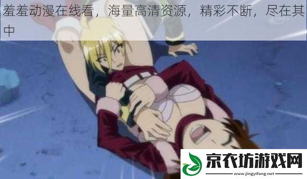 羞羞动漫在线看，海量高清资源，精彩不断，尽在其中