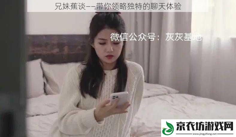 兄妹蕉谈——带你领略独特的聊天体验