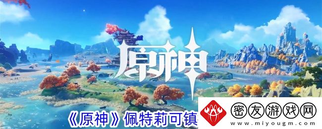原神佩特莉可镇进入攻略-原神佩特莉可镇怎么进