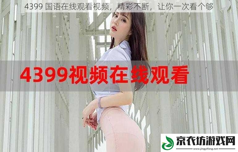 4399 国语在线观看视频，精彩不断，让你一次看个够