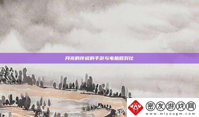 月亮的传说的手游与电脑版对比