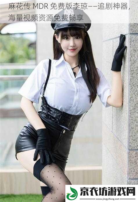 麻花传 MDR 免费版李琼——追剧神器，海量视频资源免费畅享