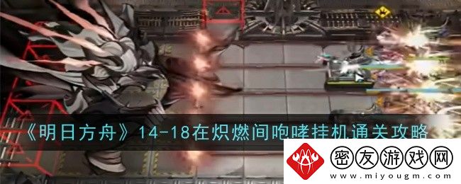 明日方舟14-18在炽燃间咆哮挂机通关攻略-明日方舟14-18怎么打