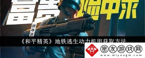 和平精英地铁逃生动力机甲获取方法-和平精英地铁逃生动力机甲怎么获取