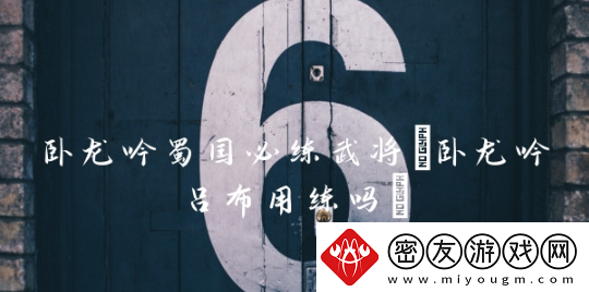卧龙吟蜀国必练武将哪个好-卧龙吟蜀国必练武将介绍一览