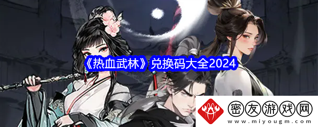 热血武林兑换码大全2024-热血武林最新兑换码免费领