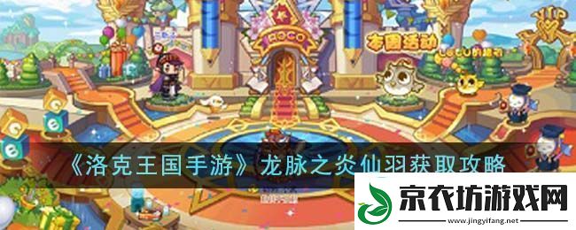 洛克王国手游龙脉之炎仙羽获取攻略-洛克王国手游龙脉之炎仙羽怎么获得