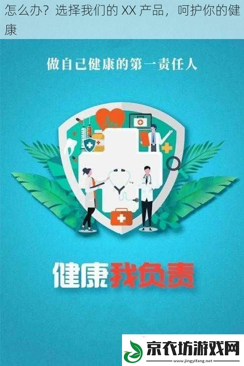 怎么办-选择我们的-XX-产品-呵护你的健康