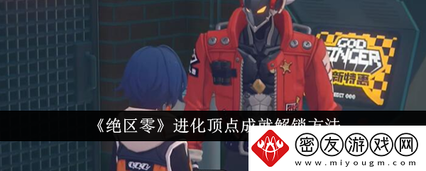 绝区零进化顶点成就解锁方法-绝区零进化顶点成就怎么解锁