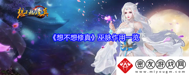 想不想修真巫脉作用一览-想不想修真巫脉作用方法