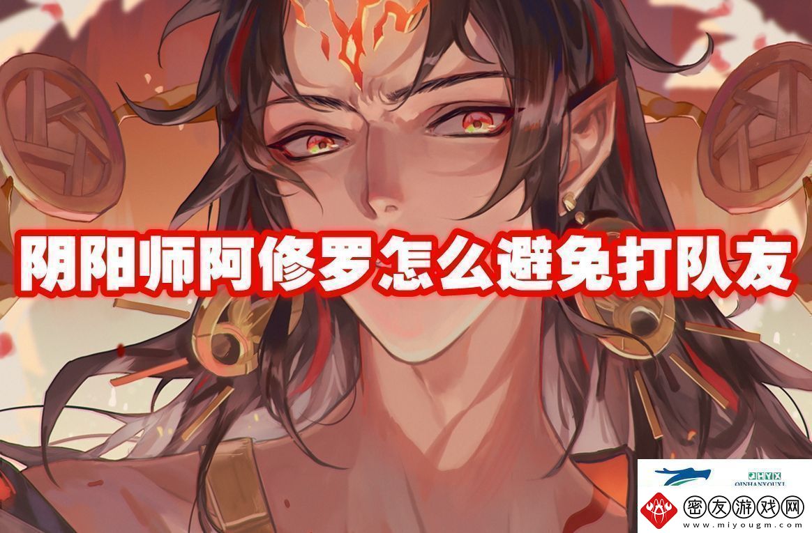阴阳师阿修罗怎么避免打队友阴阳师阿修罗怎么避免打队友攻略