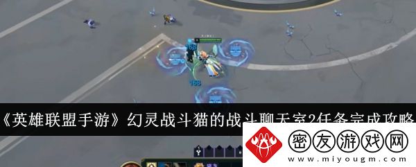 英雄联盟手游幻灵战斗猫的战斗聊天室2任务完成攻略-英雄联盟手游幻灵战斗猫的战斗聊天室2任务怎么完成