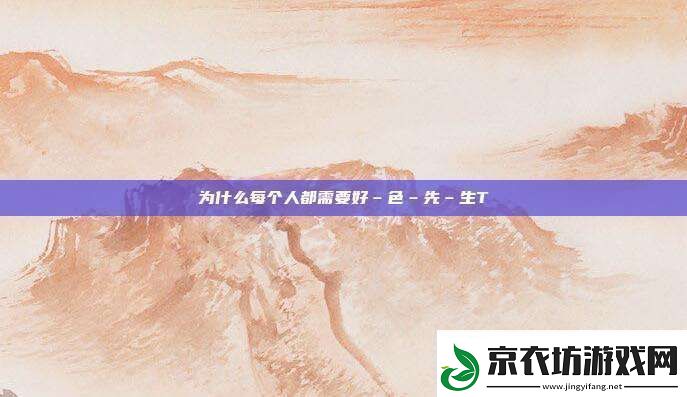 为什么每个人都需要好–色–先–生TⅤ