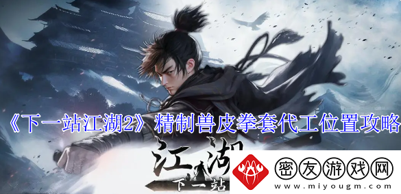 下一站江湖2精制兽皮拳套代工位置攻略-精制兽皮拳套代工在哪