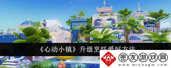 心动小镇升级烹饪爱好方法-心动小镇怎么升级烹饪爱好