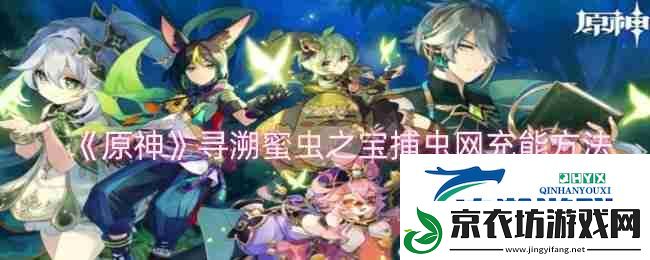 原神寻溯蜜虫之宝捕虫充能方法