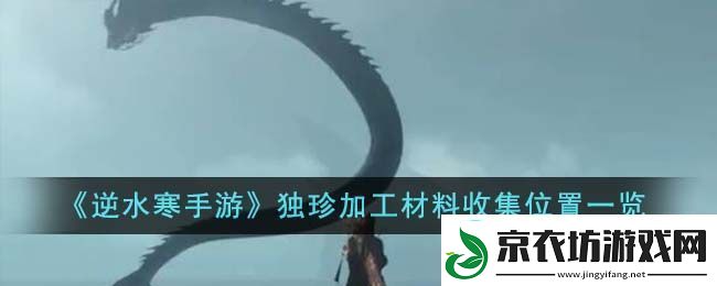 逆水寒手游独珍加工材料收集位置一览-逆水寒手游独珍加工材料收集位置在哪里