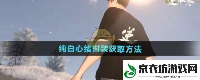 逆水寒手游纯白心绪时装怎么获得-纯白心绪时装获取方法
