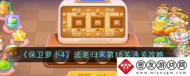 保卫萝卜4法老归来第18关通关攻略-保卫萝卜4法老归来第十八关怎么过