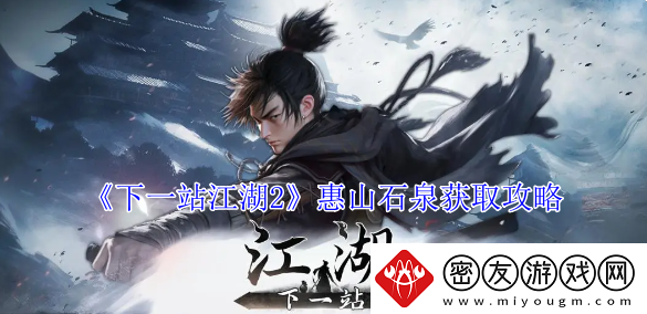 下一站江湖2惠山石泉获取攻略-下一站江湖2惠山石泉获取方法