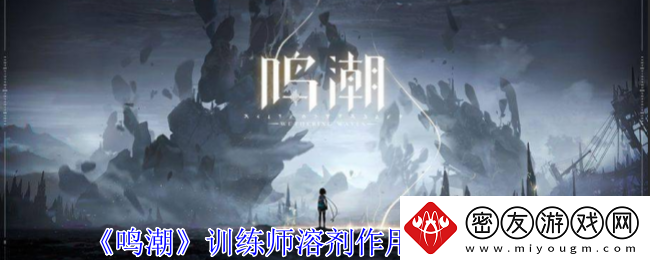 鸣潮训练师溶剂作用和效果一览-鸣潮训练师溶剂有什么用