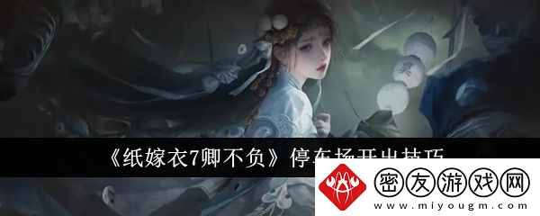 纸嫁衣7卿不负停车场开出技巧-纸嫁衣7卿不负停车场怎么开出