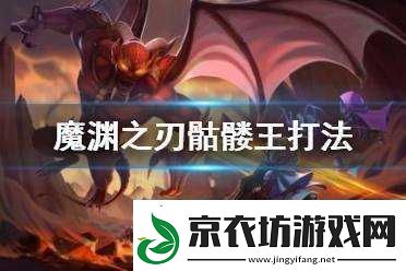 魔渊之刃骷髅王进阶攻略：全面教学-助你登顶深渊