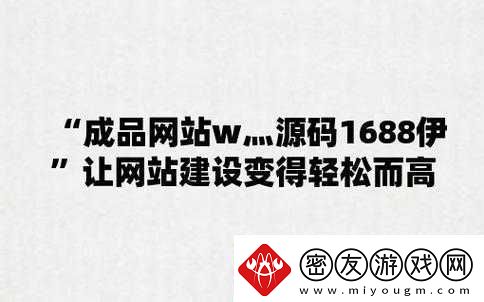 成品网站W灬源码1688游戏：优质资源平台