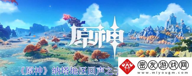 原神纳塔地区回声之子宝箱收集攻略-纳塔地区回声之子宝箱收集在哪里
