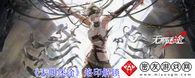 无期迷途烙印解锁与获取攻略-无期迷途烙印怎么解锁