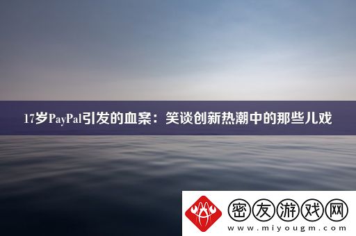 17岁PayPal引发的血案：笑谈创新热潮中的那些儿戏
