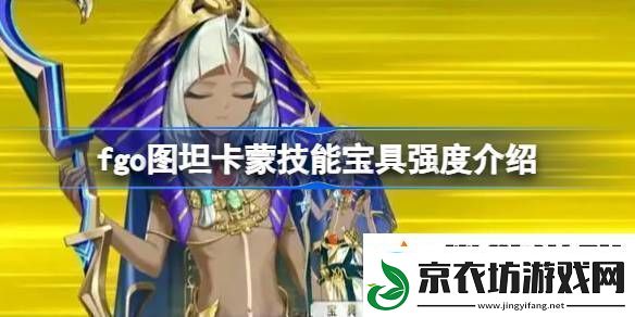 fgo图坦卡蒙技能宝具强度介绍-fgo图坦卡蒙技能宝具怎么样