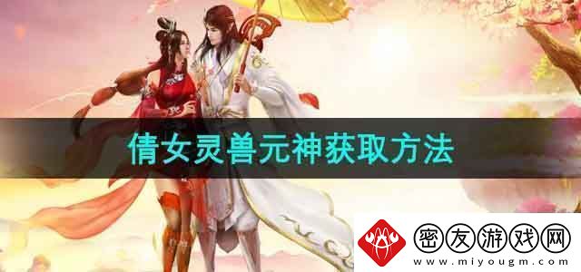 倩女幽魂灵兽元神怎么获得灵兽元神获取方法