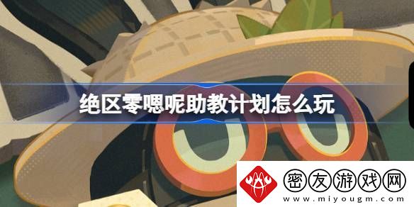 绝区零嗯呢助教计划怎么玩-嗯呢助教计划活动玩法攻略