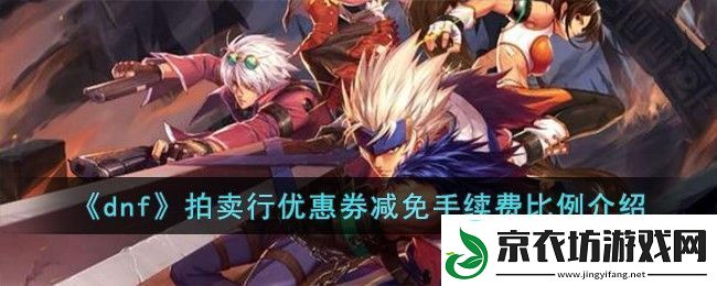 dnf拍卖行优惠券减免手续费比例介绍-dnf拍卖行优惠券减多少手续费