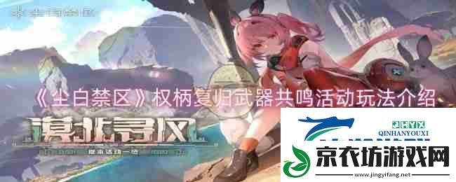 尘白禁区权柄复归武器共鸣活动玩法介绍