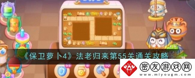 保卫萝卜4法老归来第55关通关攻略-保卫萝卜4法老归来第五十五关怎么过