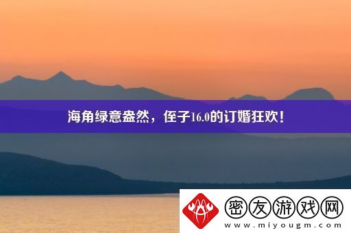 海角绿意盎然-侄子16.0的订婚狂欢！