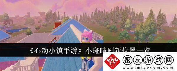 心动小镇手游小斑晴刷新位置在哪里-心动小镇手游小斑晴刷新位置一览