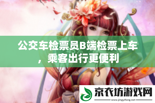 公交车检票员B端检票上车-乘客出行更便利