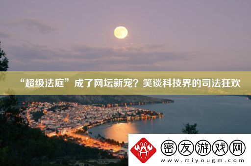 “超级法庭”成了坛新宠-笑谈科技界的司法狂欢