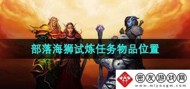 魔兽世界海狮试炼部落位置在哪-部落海狮试炼两个任务物品位置