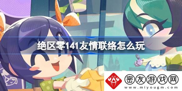 绝区零141友情联络活动介绍-141友情联络怎么玩