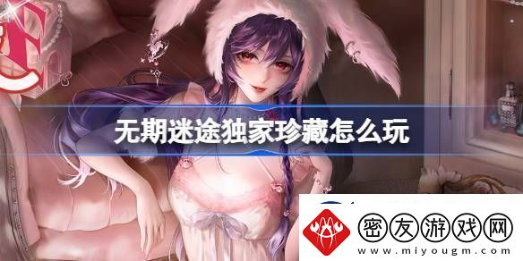 无期迷途独家珍藏玩法攻略-监察密令独家珍藏活动玩法