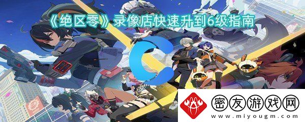 绝区零录像店迅速升到6级指南