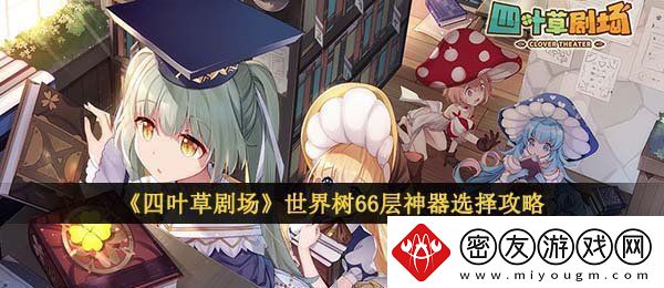 四叶草剧场世界树66层神器怎么选-世界树66层神器选择攻略