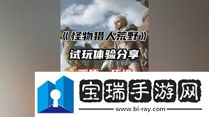 怪物猎人荒野试玩能挑战哪些怪物
