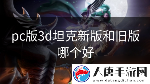 pc版3d坦克新版和旧版哪个好