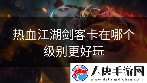 热血江湖剑客卡在哪个级别更好玩
