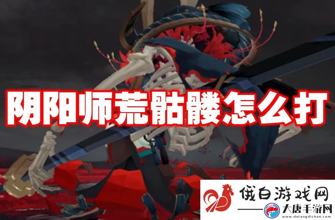 阴阳师荒骷髅怎么打：掌握隐身技巧